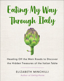 Eating My Way Through Italy (Heading Off the Main Roads to Discover the Hidden Treasures of the Italian Table) by Elizabeth Minchilli, 9781250133045
