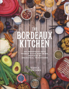 The Bordeaux Kitchen (An Immersion into French Food and Wine, Inspired by Ancestral Traditions) by Tania Teschke, 9781939563392