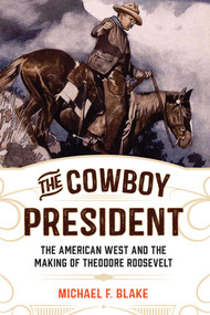 The Cowboy President (The American West and the Making of Theodore Roosevelt) by Michael F. Blake, 9781493030712