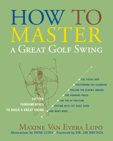 How to Master a Great Golf Swing (Fifteen Fundamentals to Build a Great Swing) by Maxine Van Evera Lupo, Dom Lupo, Jay Brunza, 9781589793507