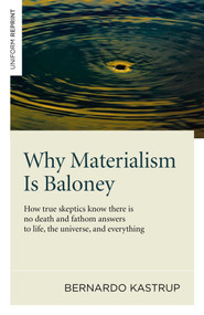 Why Materialism Is Baloney (How True Skeptics Know There Is No Death and Fathom Answers to life, the Universe, and Everything) by Bernardo Kastrup, 9781782793625