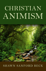Christian Animism by Shawn Sanford Beck, 9781782799658