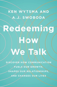 Redeeming How We Talk (Discover How Communication Fuels Our Growth, Shapes Our Relationships, and Changes Our Lives) by Ken Wytsma, A J Swoboda, 9780802416179