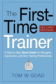 The First-Time Trainer (A Step-by-Step Quick Guide for Managers, Supervisors, and New Training Professionals) by Tom W. GOAD, 9780814415597