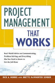 Project Management That Works (Real-World Advice on Communicating, Problem-Solving, and Everything Else You Need to Know to Get the Job Done) by Rick A. Morris, Brette MCWHORTER SEMBER, 9780814437681