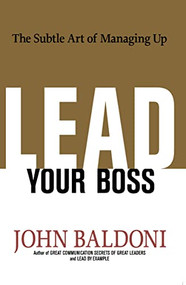 Lead Your Boss (The Subtle Art of Managing Up) by John Baldoni, 9780814439005