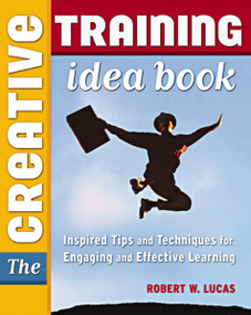 The Creative Training Idea Book (Inspired Tips and Techniques for Engaging and Effective Learning) by Robert W. LUCAS, 9780814474655