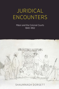 Juridical Encounters (Maori and the Colonial Courts, 1840-1852) by Shaunnagh Dorsett, 9781869408640