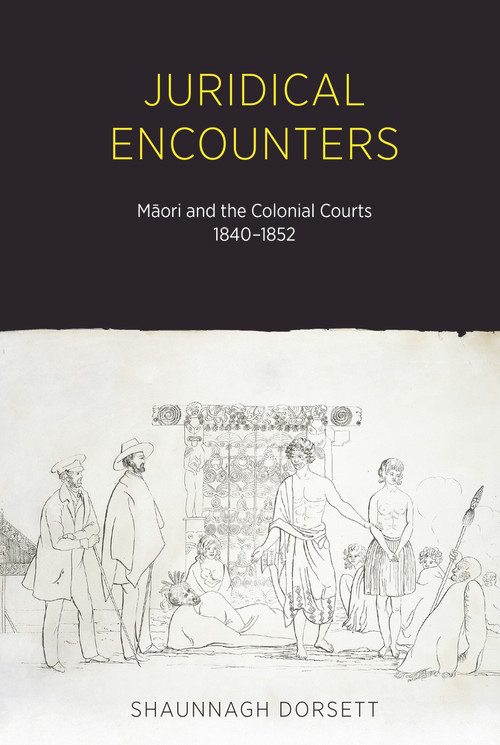 Juridical Encounters (Maori and the Colonial Courts, 1840-1852) by Shaunnagh Dorsett, 9781869408640