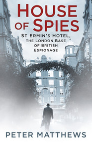 House of Spies (St Ermin's Hotel, the London Base of British Espionage) by Peter Matthews, 9780750984164