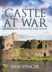 The Castle at War in Medieval England and Wales by Dan Spencer, 9781445662688