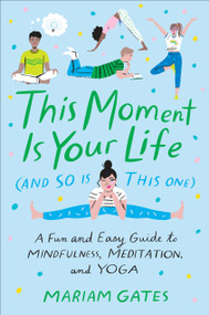 This Moment Is Your Life (and So Is This One) (A Fun and Easy Guide to Mindfulness, Meditation, and Yoga) by Mariam Gates, Libby VanderPloeg, 9780399186622