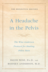 A Headache in the Pelvis (The Wise-Anderson Protocol for Healing Pelvic Pain: The Definitive Edition) by David Wise, Ph.D., Rodney Anderson, M.D., 9781524762049