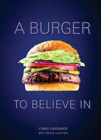 A Burger to Believe In (Recipes and Fundamentals [A Cookbook]) by Chris Kronner, Paolo Lucchesi, 9780399579264