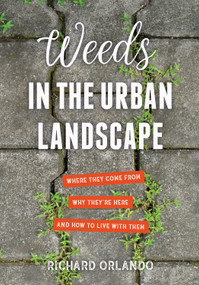 Weeds in the Urban Landscape (Where They Come from, Why They're Here, and How to Live with Them) by Richard Orlando, 9781623172114