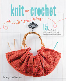 Knit or Crochet--Have it Your Way (15 Fun Projects with Complete Hook and Needle Instructions for Each) by Margaret Hubert, 9781589234314