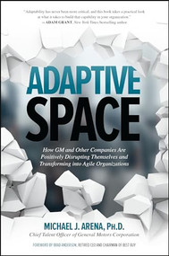 Adaptive Space: How GM and Other Companies are Positively Disrupting Themselves and Transforming into Agile Organizations by Michael J. Arena, 9781260118025