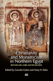 Christianity and Monasticism in Northern Egypt (Beni Suef, Giza, Cairo, and the Nile Delta) by Gawdat Gabra, Hany N. Takla, 9789774167775