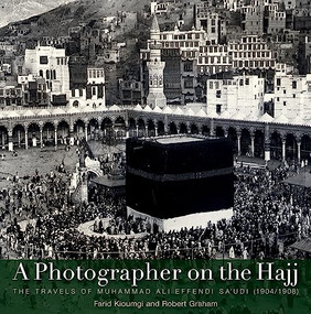 A Photographer on the Hajj (The Travels of Muhammad ‘Ali Effendi Sa‘udi (1904/1908)) by Farid Kioumgi, Robert Graham, 9789774162909