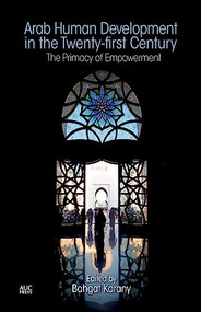 Arab Human Development in the Twenty-first Century (The Primacy of Empowerment) by Bahgat Korany, 9789774166587