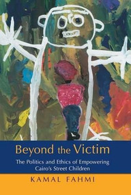 Beyond The Victim (The Politics and Ethics of Empowering Cairo's Street Children) by Kamal Fahmi, 9789774160639