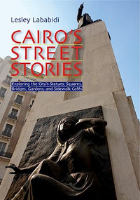 Cairo's Street Stories (Exploring the City's Statues, Squares, Bridges, Garden, and Sidewalk Cafes) by Lesley Lababidi, 9789774161537