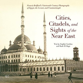 Cities, Citadels, and Sights of the Near East (Francis Bedford's Nineteenth-Century Photographs of Egypt, the Levant, and Constantinople) by Sophie Gordon, 9789774166709