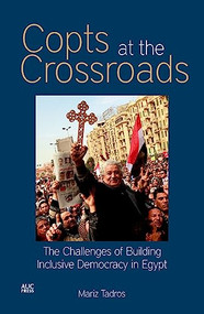 Copts at the Crossroads (The Challenges of Building Inclusive Democracy in Egypt) by Mariz Tadros, 9789774165917