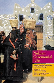 Nubian Ceremonial Life (Studies in Islamic Syncretism and Cultural Change) by John G. Kennedy, 9789774249556