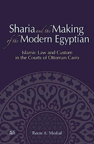 Sharia and the Making of the Modern Egyptian (Islamic Law and Custom in the Courts of Ottoman Cairo) by Reem A. Meshal, 9789774166174