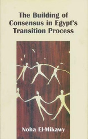 The Building of Consensus in Egypt's Transition Process by Noha El-Mikawy, 9789774244988