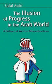 Illusion Of Progress in the  Arab World (A Critique of Western Misconstructions) by Galal Amin, David Wilmsen, 9789774249716