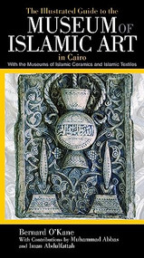 The Illustrated Guide to the Museum of Islamic Art in Cairo by Bernard O'Kane, Mohamed Abbas, Iman Abdulfattah, 9789774163388