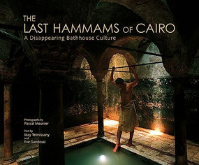 The Last Hammams of Cairo (A Disappearing Bathhouse Culture) by Pascal Meunier, May Telmissany, Eve Gandossi, 9789774162435