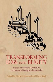 Transforming Loss into Beauty (Essays on Arabic Literature and Culture in Honor of Magda al-Nowaihi) by Marlé Hammond, 9789774161025