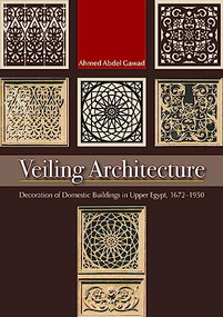 Veiling Architecture (Decoration of Domestic Buildings in Upper Egypt 1672-1950) by Ahmed Abdel-Gawad, 9789774164873