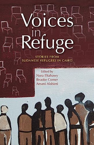 Voices in Refuge (Stories from Sudanese Refugees in Cairo) by Nora Eltahawy, Brooke Comer, Amani Elshimi, 9789774163050