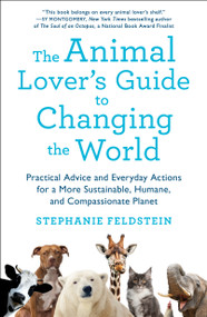 The Animal Lover's Guide to Changing the World (Practical Advice and Everyday Actions for a More Sustainable, Humane, and Compassionate Planet) by Stephanie Feldstein, 9781250153258