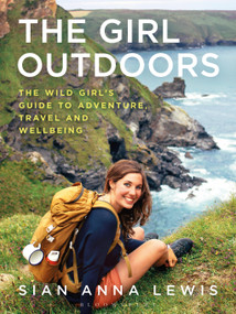 The Girl Outdoors (The Wild Girl's Guide to Adventure, Travel and Wellbeing) by Sian Anna Lewis, 9781844865338