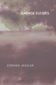 The Garage Elegies by Stephen Kessler, 9780999580325