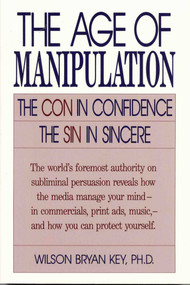 The Age of Manipulation (The Con in Confidence, The Sin in Sincere) by Wilson Bryan Key, 9780819186539