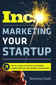 Marketing Your Startup (The Inc. Guide to Getting Customers, Gaining Traction, and Growing Your Business) by Simona Covel, 9780814439302
