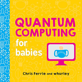 Quantum Computing for Babies by Chris Ferrie, whurley, 9781492671183