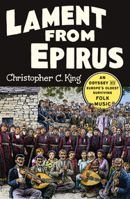 Lament from Epirus (An Odyssey into Europe's Oldest Surviving Folk Music) by Christopher C. King, 9780393248999