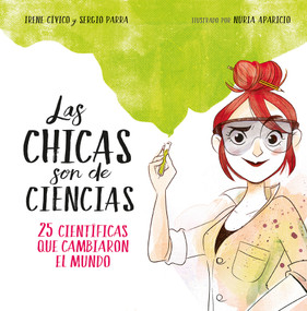 Las chicas son de ciencias: 25 científicas que cambiaron el mundo / Science Is a Girl's Thing (Spanish Edition) by Irene Cívico, Sergio Parra, Nuria Aparicio, 9788490438824