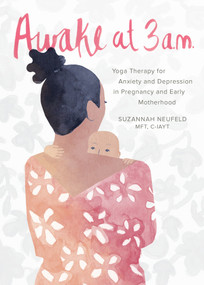 Awake at 3 a.m. (Yoga Therapy for Anxiety and Depression in Pregnancy and Early Motherhood) by Suzannah Neufeld, MFT, 9781941529928