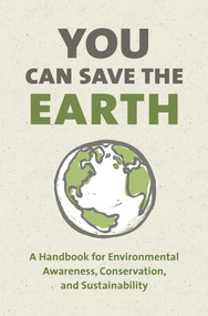 You Can Save the Earth, Revised Edition (A Handbook for Environmental Awareness, Conservation and Sustainability) by Sean K. Smith, 9781578266708