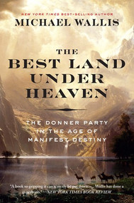 The Best Land Under Heaven (The Donner Party in the Age of Manifest Destiny) - 9781631494000 by Michael Wallis, 9781631494000
