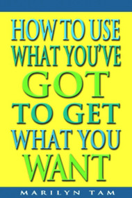 How to Use What You've Got to Get What You Want by Marilyn Tam, 9781588720771