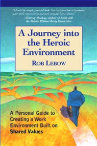 A Journey Into the Heroic Environment (A Personal Guide for Creating Great Customer TransActions Using Eight Universal Shared Values) by Rob Lebow, 9781590791004
